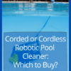 Corded or Cordless Robotic Pool Cleaner to Buy